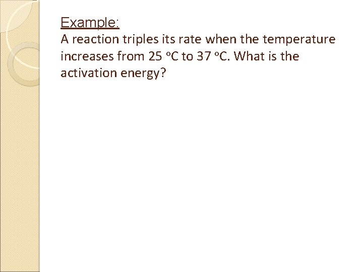Example: A reaction triples its rate when the temperature increases from 25 o. C