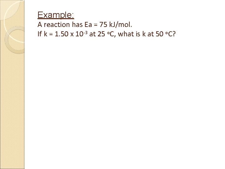 Example: A reaction has Ea = 75 k. J/mol. If k = 1. 50