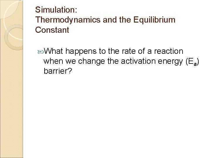 Simulation: Thermodynamics and the Equilibrium Constant What happens to the rate of a reaction