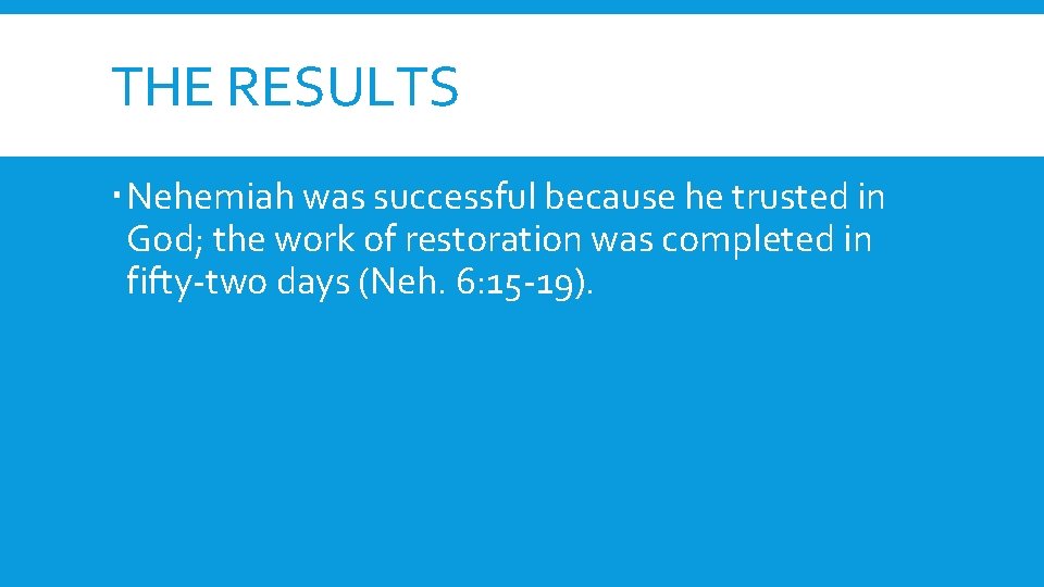 THE RESULTS Nehemiah was successful because he trusted in God; the work of restoration