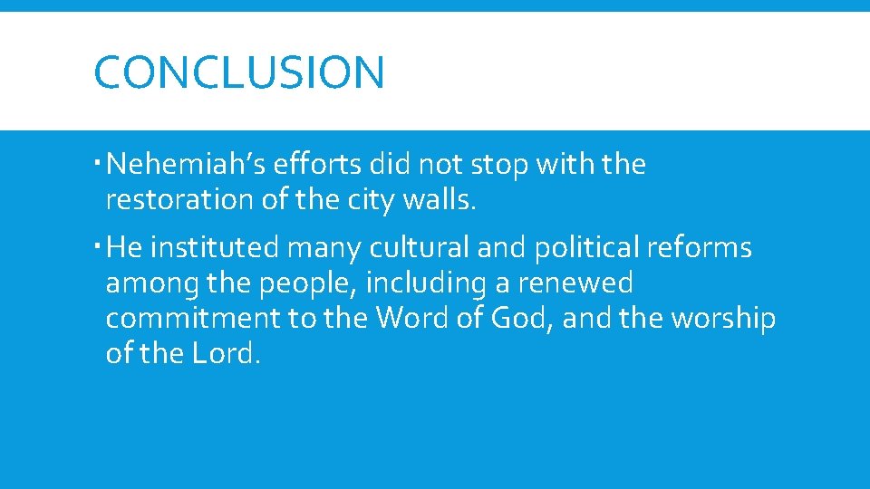 CONCLUSION Nehemiah’s efforts did not stop with the restoration of the city walls. He