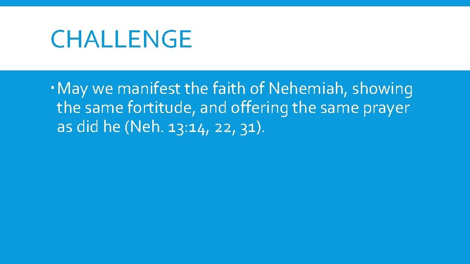 CHALLENGE May we manifest the faith of Nehemiah, showing the same fortitude, and offering