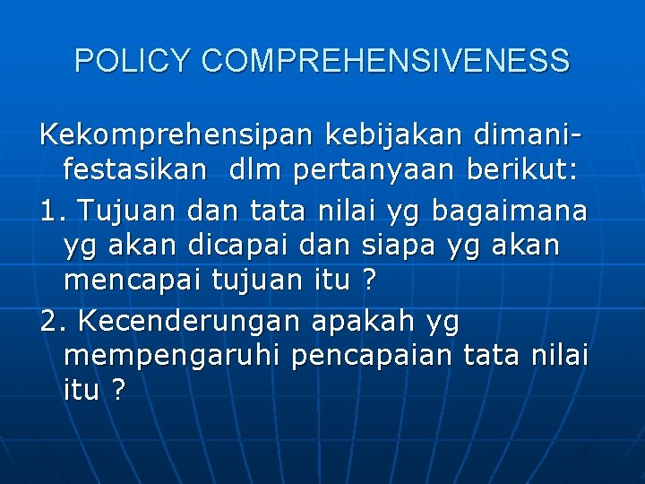 POLICY COMPREHENSIVENESS Kekomprehensipan kebijakan dimanifestasikan dlm pertanyaan berikut: 1. Tujuan dan tata nilai yg