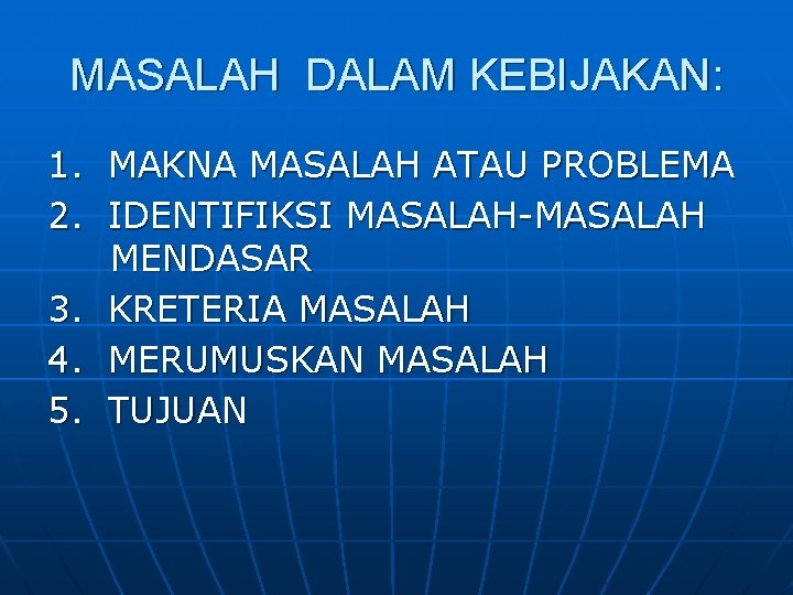 MASALAH DALAM KEBIJAKAN: 1. MAKNA MASALAH ATAU PROBLEMA 2. IDENTIFIKSI MASALAH-MASALAH MENDASAR 3. KRETERIA