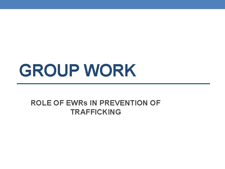 GROUP WORK ROLE OF EWRs IN PREVENTION OF TRAFFICKING 