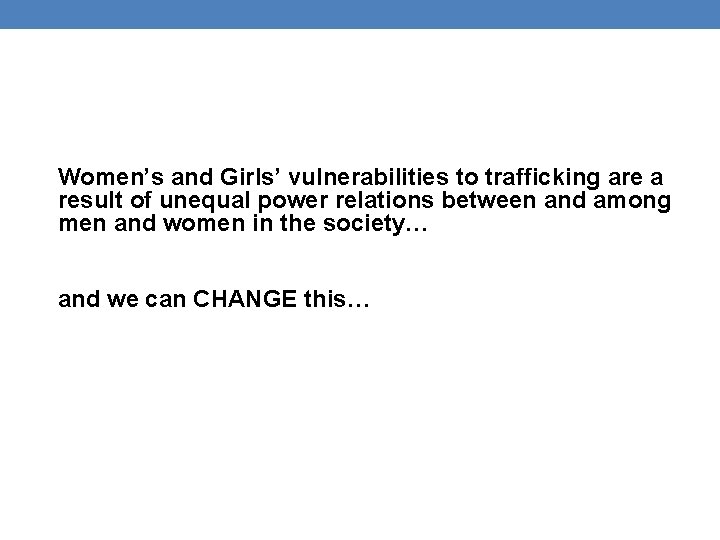 Women’s and Girls’ vulnerabilities to trafficking are a result of unequal power relations between