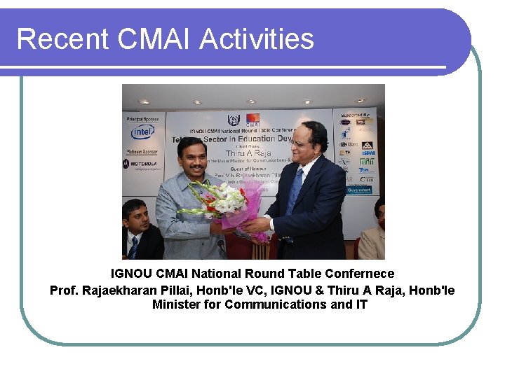 Recent CMAI Activities IGNOU CMAI National Round Table Confernece Prof. Rajaekharan Pillai, Honb'le VC,