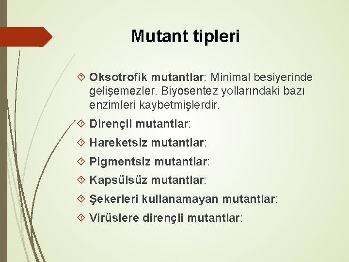 Mutant tipleri Oksotrofik mutantlar: Minimal besiyerinde gelişemezler. Biyosentez yollarındaki bazı enzimleri kaybetmişlerdir. Dirençli mutantlar: