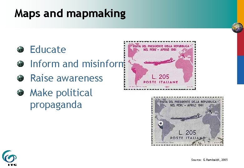 Maps and mapmaking Educate Inform and misinform Raise awareness Make political propaganda Source: G.
