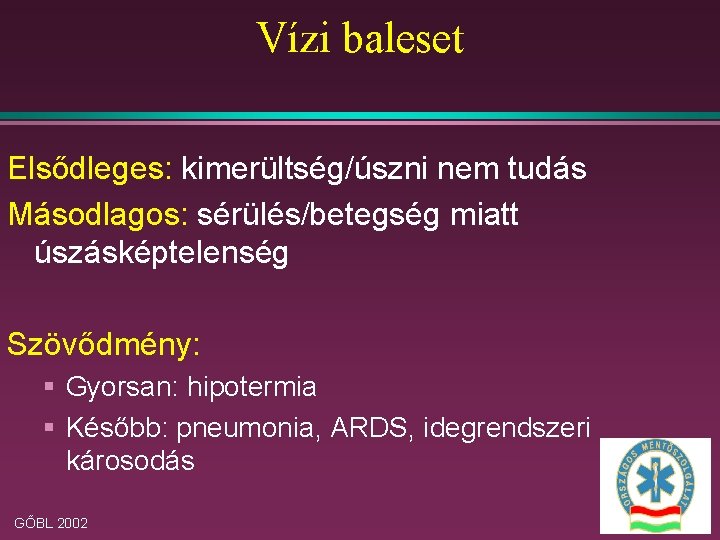 Vízi baleset Elsődleges: kimerültség/úszni nem tudás Másodlagos: sérülés/betegség miatt úszásképtelenség Szövődmény: § Gyorsan: hipotermia