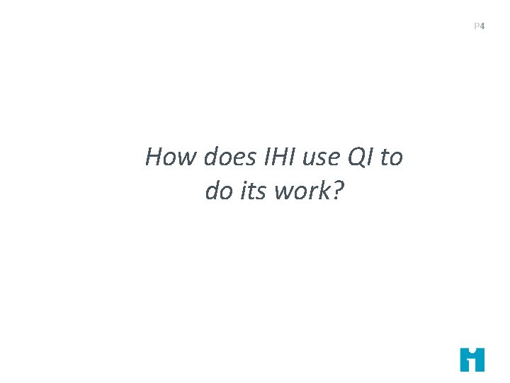 P 4 How does IHI use QI to do its work? 