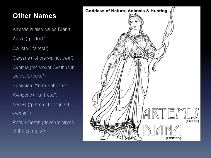 Other Names Artemis is also called Diana. Ariste ("perfect") Calliste ("fairest”) Caryatis ("of the