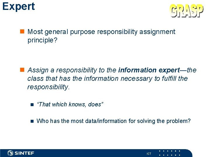 Expert Most general purpose responsibility assignment principle? Assign a responsibility to the information expert—the