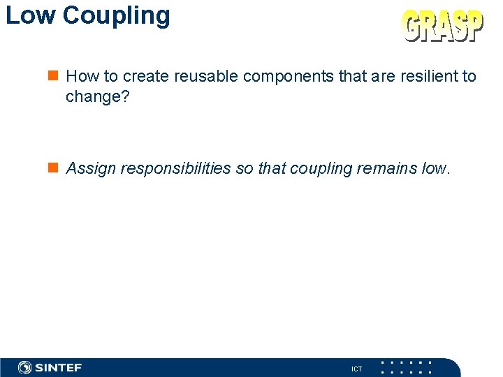 Low Coupling How to create reusable components that are resilient to change? Assign responsibilities
