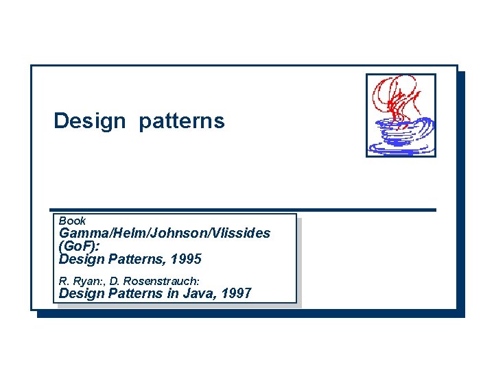 Design patterns Book Gamma/Helm/Johnson/Vlissides (Go. F): Design Patterns, 1995 R. Ryan: , D. Rosenstrauch: