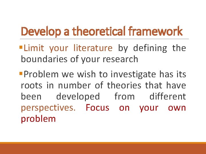 Develop a theoretical framework §Limit your literature by defining the boundaries of your research