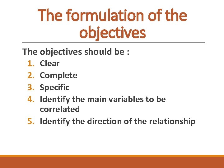 The formulation of the objectives The objectives should be : 1. Clear 2. Complete
