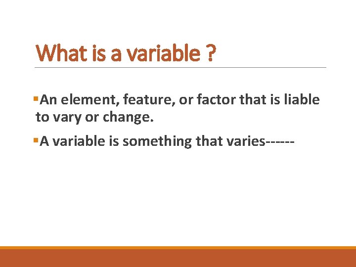 What is a variable ? §An element, feature, or factor that is liable to