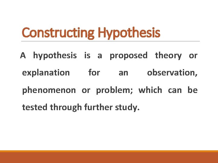 Constructing Hypothesis A hypothesis is a proposed theory or explanation for an observation, phenomenon