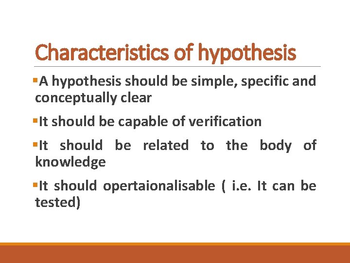 Characteristics of hypothesis §A hypothesis should be simple, specific and conceptually clear §It should