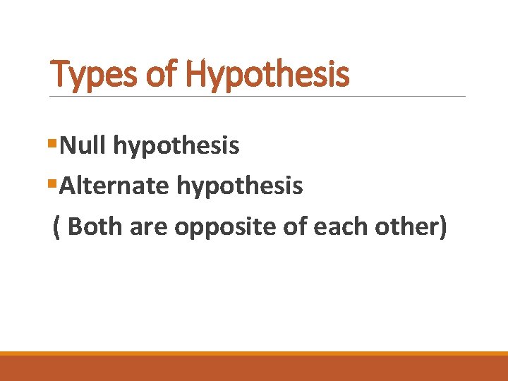 Types of Hypothesis §Null hypothesis §Alternate hypothesis ( Both are opposite of each other)