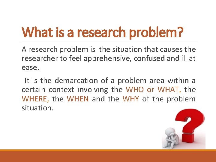 What is a research problem? A research problem is the situation that causes the