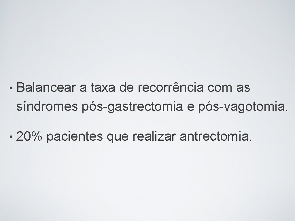  • Balancear a taxa de recorrência com as síndromes pós-gastrectomia e pós-vagotomia. •