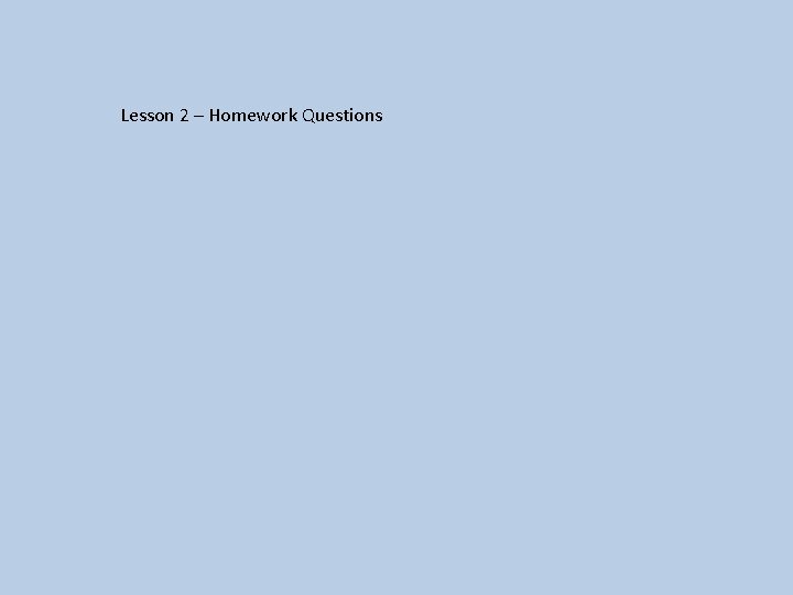 Lesson 2 – Homework Questions  Lesson 2 – Homework Questions