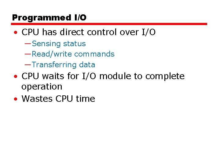 Programmed I/O • CPU has direct control over I/O —Sensing status —Read/write commands —Transferring