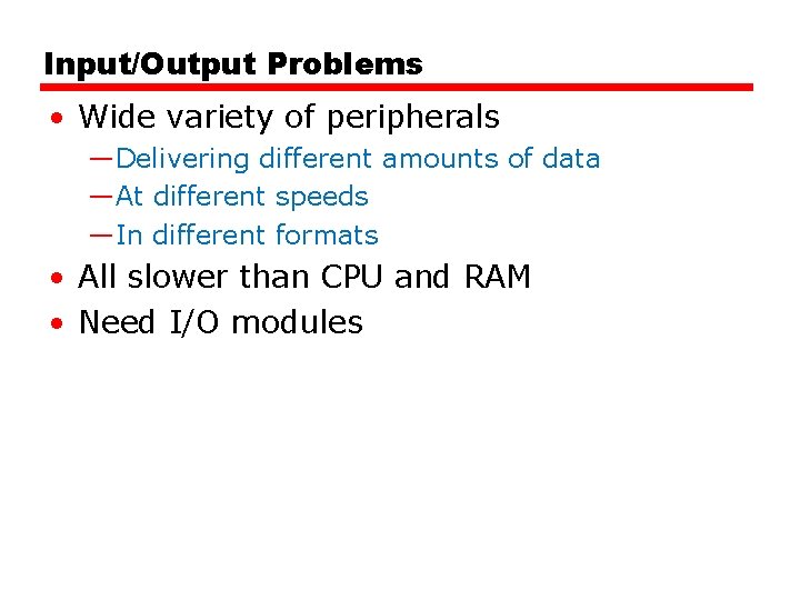 Input/Output Problems • Wide variety of peripherals —Delivering different amounts of data —At different