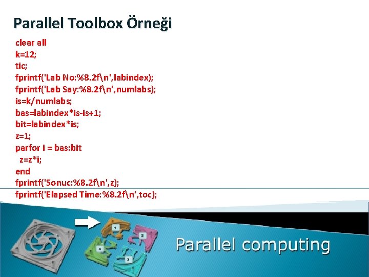 Parallel Toolbox Örneği clear all k=12; tic; fprintf('Lab No: %8. 2 fn', labindex); fprintf('Lab