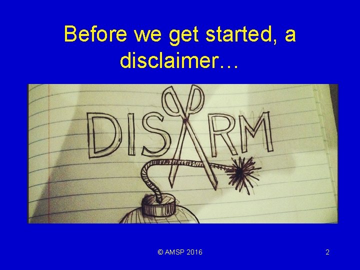 Before we get started, a disclaimer… © AMSP 2016 2 