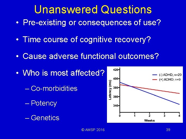 Unanswered Questions • Pre-existing or consequences of use? • Time course of cognitive recovery?