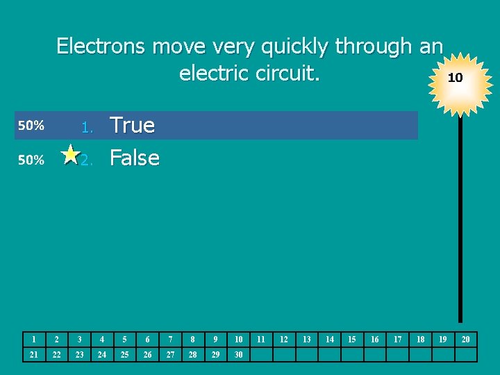 Electrons move very quickly through an electric circuit. 10 True False 1. 2. 1