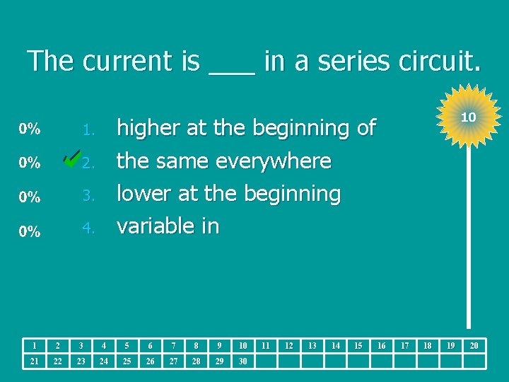 The current is ___ in a series circuit. 10 higher at the beginning of