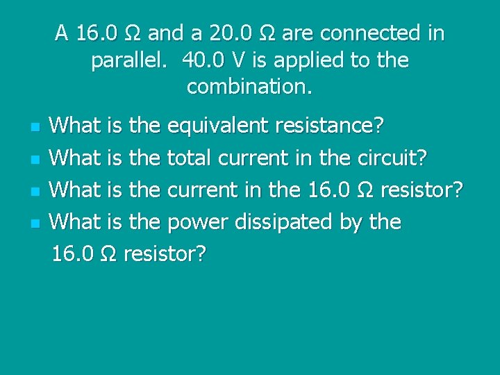 A 16. 0 Ω and a 20. 0 Ω are connected in parallel. 40.