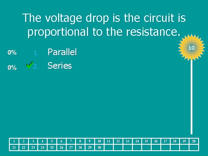 The voltage drop is the circuit is proportional to the resistance. 10 Parallel Series