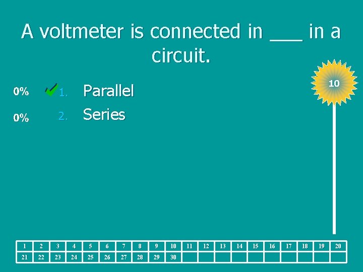 A voltmeter is connected in ___ in a circuit. 10 Parallel Series 1. 2.
