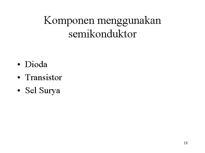 Komponen menggunakan semikonduktor • Dioda • Transistor • Sel Surya 16 