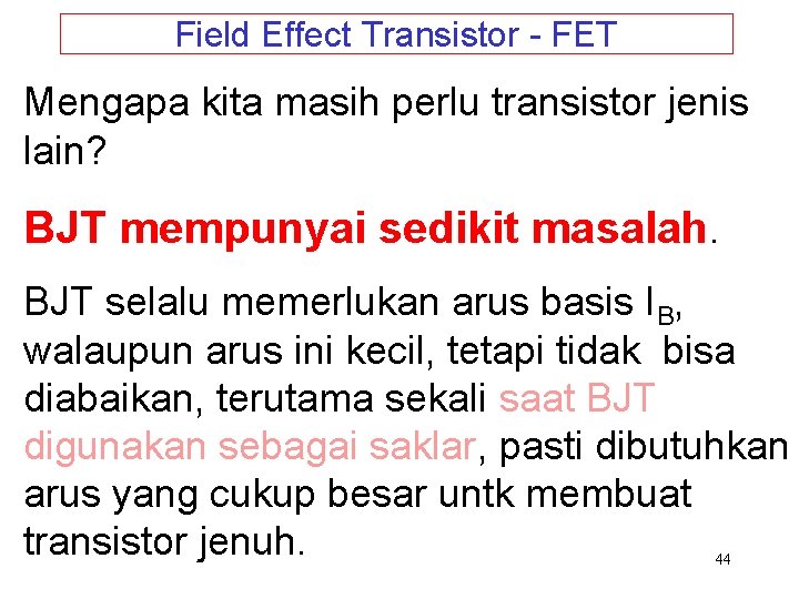 Field Effect Transistor - FET Mengapa kita masih perlu transistor jenis lain? BJT mempunyai