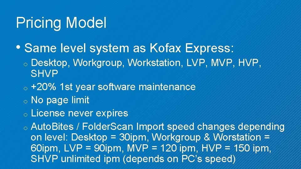 Pricing Model • Same level system as Kofax Express: Desktop, Workgroup, Workstation, LVP, MVP,