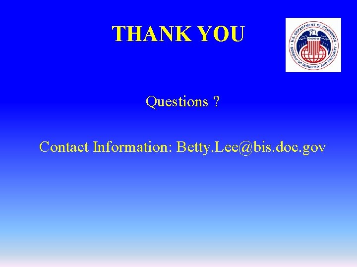 THANK YOU Questions ? Contact Information: Betty. Lee@bis. doc. gov 