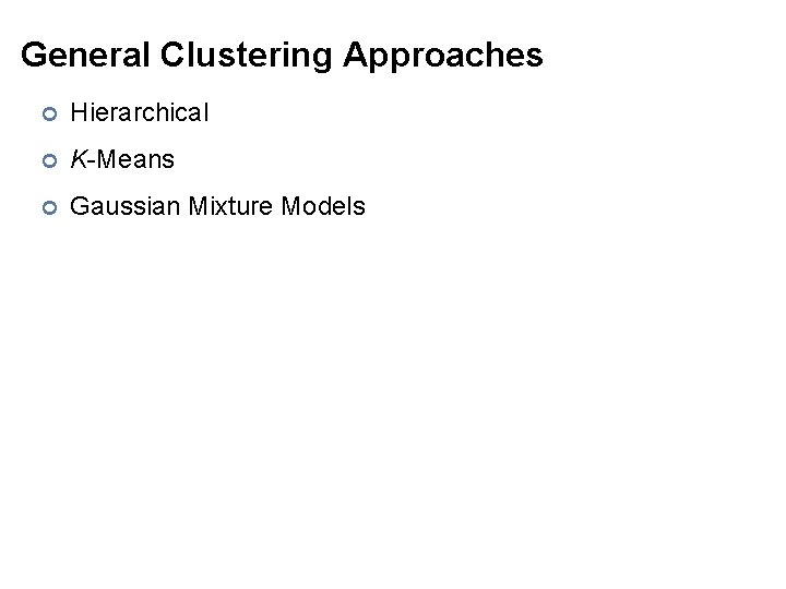 General Clustering Approaches ¢ Hierarchical ¢ K-Means ¢ Gaussian Mixture Models 