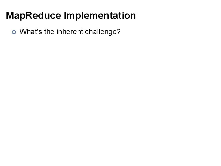 Map. Reduce Implementation ¢ What’s the inherent challenge? 