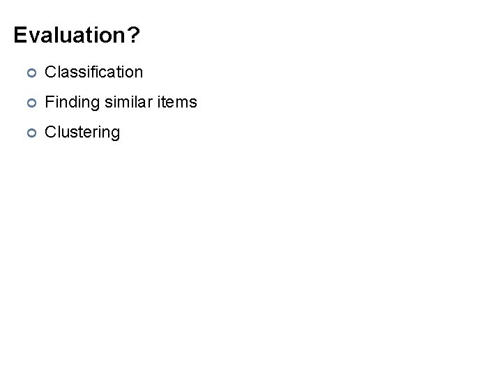 Evaluation? ¢ Classification ¢ Finding similar items ¢ Clustering 