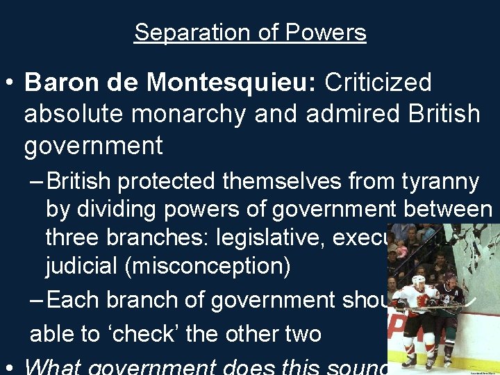 Separation of Powers • Baron de Montesquieu: Criticized absolute monarchy and admired British government