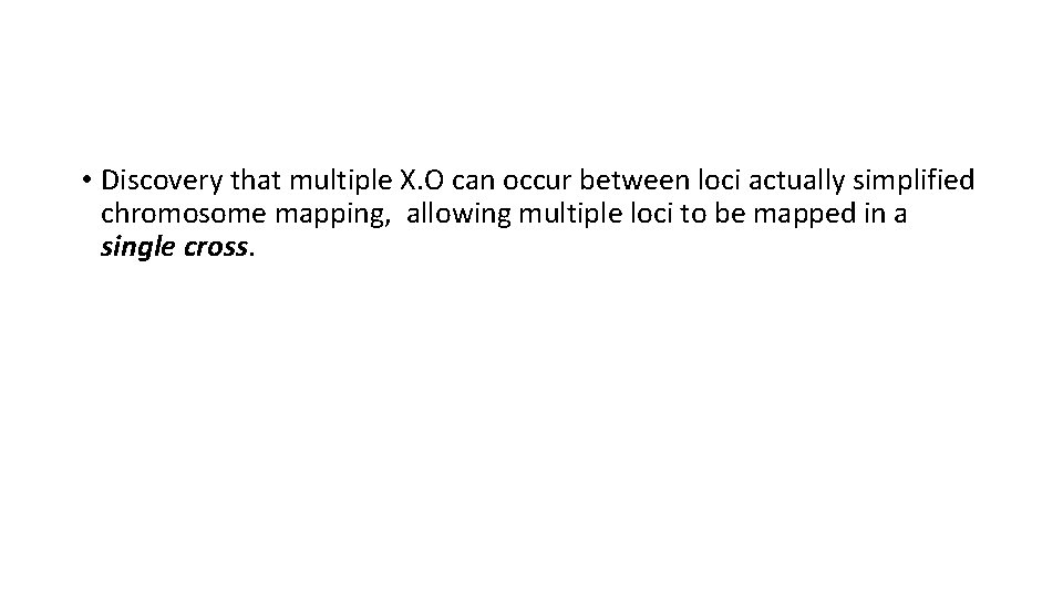  • Discovery that multiple X. O can occur between loci actually simplified chromosome