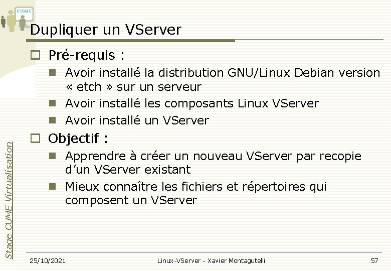 Dupliquer un VServer Pré-requis : Stage CUME Virtualisation Avoir installé la distribution GNU/Linux Debian