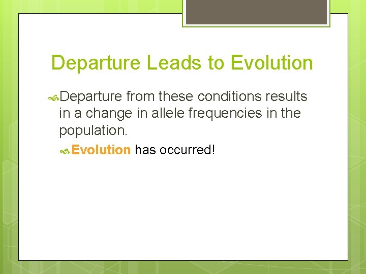 Departure Leads to Evolution Departure from these conditions results in a change in allele