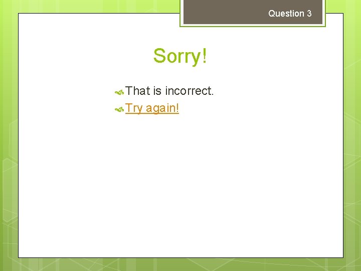 Question 3 Sorry! That is incorrect. Try again! 